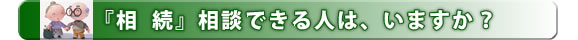 『相続』 相談できる人は、いますか？ 